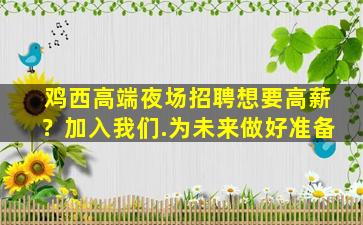 鸡西高端夜场招聘想要高薪？加入我们.为未来做好准备